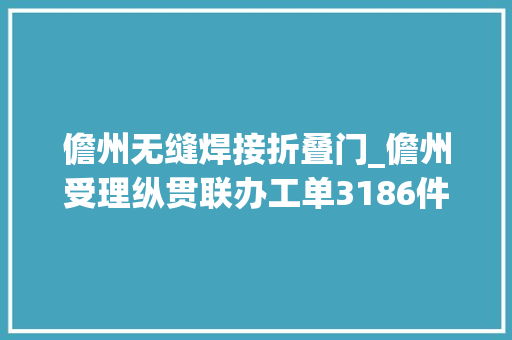 儋州无缝焊接折叠门_儋州受理纵贯联办工单3186件办结率达9947 玻璃门