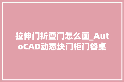 拉伸门折叠门怎么画_AutoCAD动态块门柜门餐桌 玻璃门