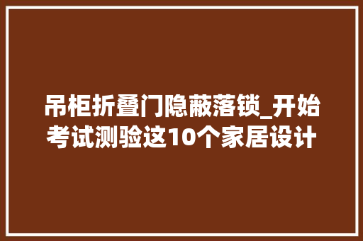 吊柜折叠门隐蔽落锁_开始考试测验这10个家居设计提高居家舒适感把生活过得简单轻松 复合门