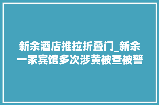 新余酒店推拉折叠门_新余一家宾馆多次涉黄被查被警方吊销特种行业许可证停业 实木门