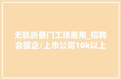 无轨折叠门工场雇用_招聘会国企/上市公司10k以上/月 实木门