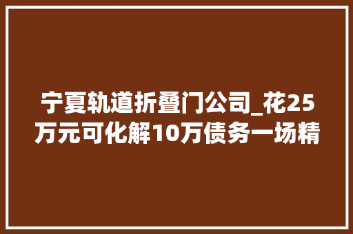 宁夏轨道折叠门公司_花25万元可化解10万债务一场精心编织的金融骗局 实木门