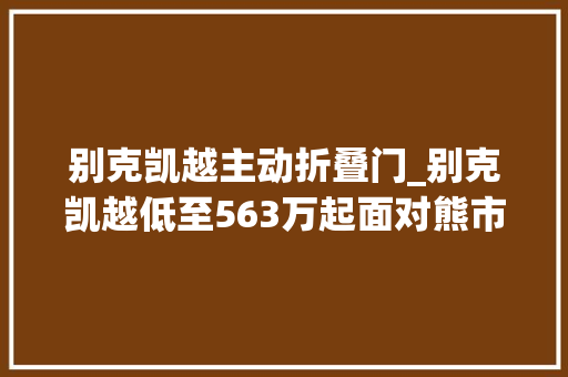 别克凯越主动折叠门_别克凯越低至563万起面对熊市上海这家店为何6折甩卖 铝合金门