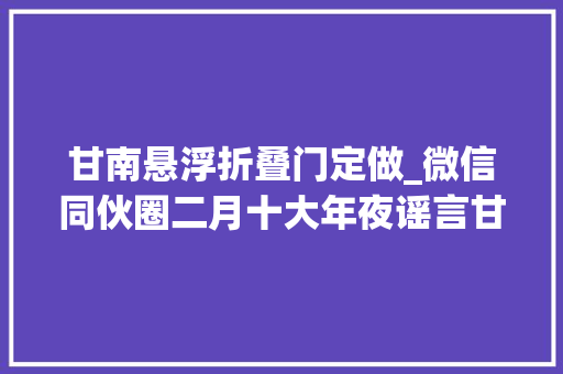 甘南悬浮折叠门定做_微信同伙圈二月十大年夜谣言甘南地区现漂浮汽车粉丝是塑料做的