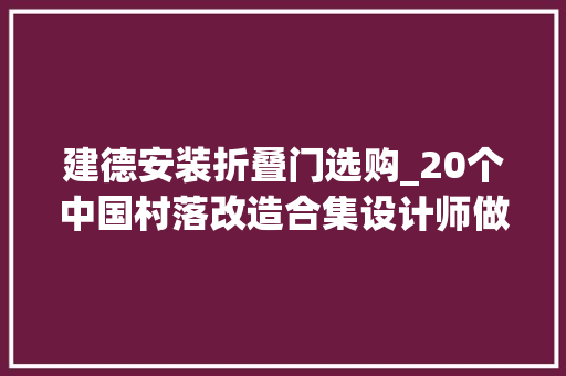 建德安装折叠门选购_20个中国村落改造合集设计师做了这些新考试测验