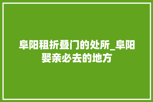 阜阳租折叠门的处所_阜阳娶亲必去的地方