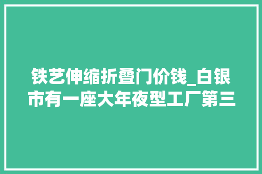 铁艺伸缩折叠门价钱_白银市有一座大年夜型工厂第三次拍卖价格降到12576万元也没人要 防火门