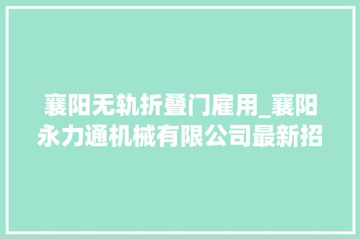 襄阳无轨折叠门雇用_襄阳永力通机械有限公司最新招聘信息