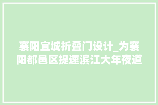 襄阳宜城折叠门设计_为襄阳都邑区提速滨江大年夜道南北两端向宜城谷城倾向延伸