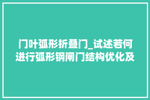 门叶弧形折叠门_试述若何进行弧形钢闸门结构优化及有限元分析