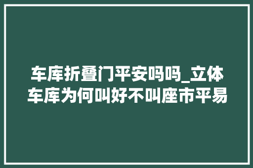 车库折叠门平安吗吗_立体车库为何叫好不叫座市平易近吐槽泊车倒后镜被削