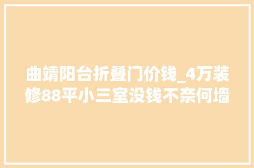曲靖阳台折叠门价钱_4万装修88平小三室没钱不奈何墙面全刷白年轻人还挺喜好 塑钢门