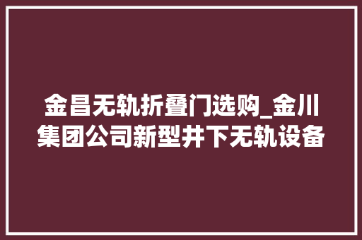 金昌无轨折叠门选购_金川集团公司新型井下无轨设备热销中亚市场 滑动门