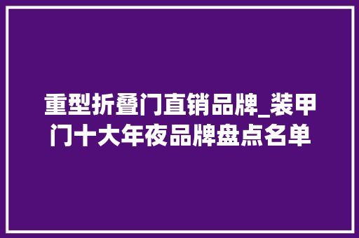重型折叠门直销品牌_装甲门十大年夜品牌盘点名单