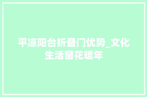 平凉阳台折叠门优势_文化生活窗花暖年 玻璃门