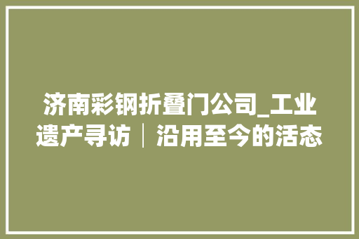 济南彩钢折叠门公司_工业遗产寻访│沿用至今的活态国家工业遗产济南机床二厂