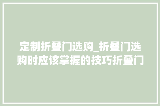 定制折叠门选购_折叠门选购时应该掌握的技巧折叠门品牌推荐