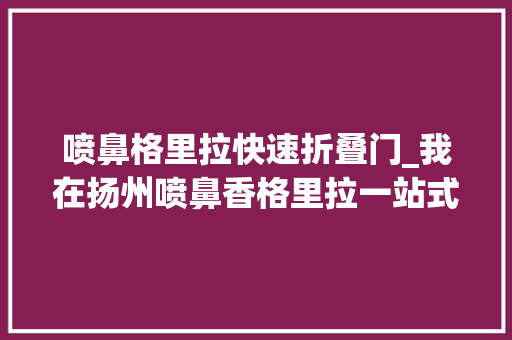 喷鼻格里拉快速折叠门_我在扬州喷鼻香格里拉一站式体验三把刀的清闲慢生活