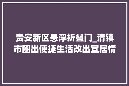 贵安新区悬浮折叠门_清镇市圈出便捷生活改出宜居情形