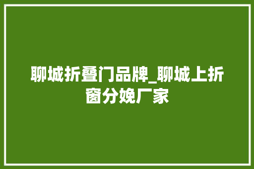 聊城折叠门品牌_聊城上折窗分娩厂家