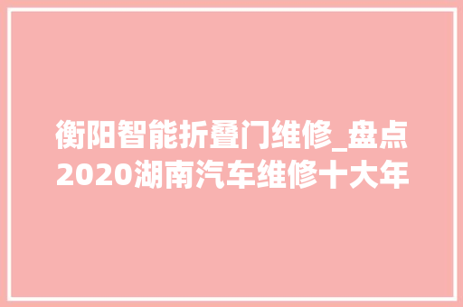 衡阳智能折叠门维修_盘点2020湖南汽车维修十大年夜范例案例碰着这些轇轕若何应对 复合门