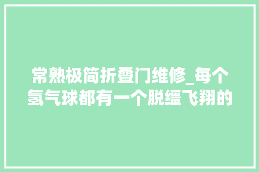 常熟极简折叠门维修_每个氢气球都有一个脱缰飞翔的妄图丨氢气球极简史