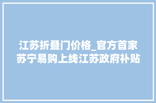 江苏折叠门价格_官方首家苏宁易购上线江苏政府补贴单笔至高补贴2000元