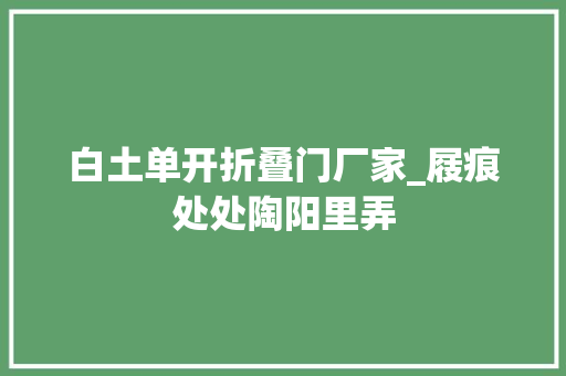 白土单开折叠门厂家_屐痕处处陶阳里弄