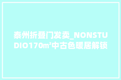 泰州折叠门发卖_NONSTUDIO170㎡中古色暖居解锁入冬典礼感