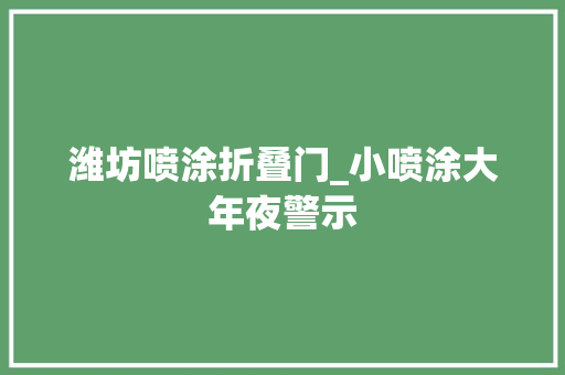潍坊喷涂折叠门_小喷涂大年夜警示