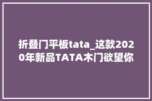 折叠门平板tata_这款2020年新品TATA木门欲望你永远也用不到 滑动门