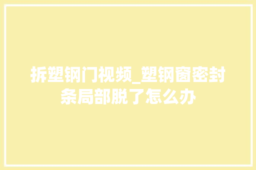 拆塑钢门视频_塑钢窗密封条局部脱了怎么办