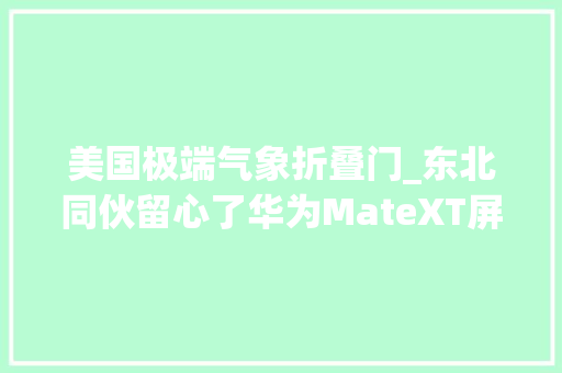 美国极端气象折叠门_东北同伙留心了华为MateXT屏幕零下5度不能弯冬天运用需小心