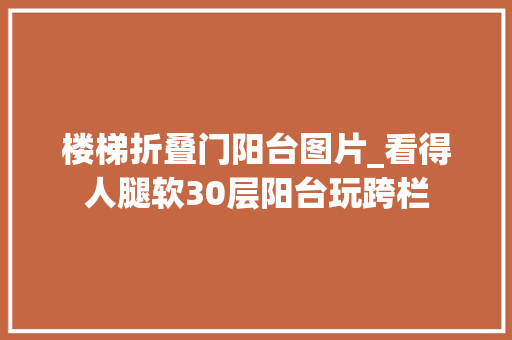 楼梯折叠门阳台图片_看得人腿软30层阳台玩跨栏