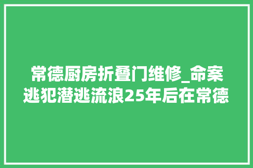 常德厨房折叠门维修_命案逃犯潜逃流浪25年后在常德落网了 滑动门