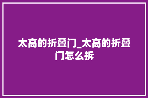 太高的折叠门_太高的折叠门怎么拆 推拉门