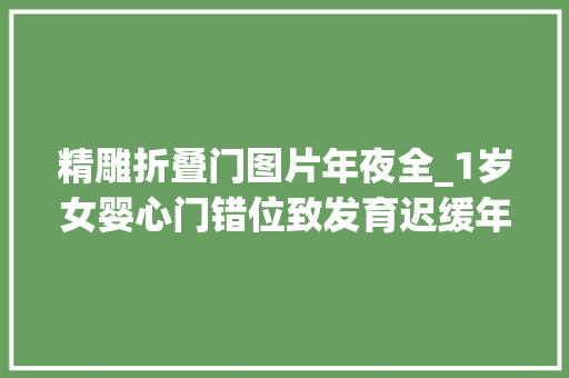 精雕折叠门图片年夜全_1岁女婴心门错位致发育迟缓年夜夫精雕补心还宝宝健康
