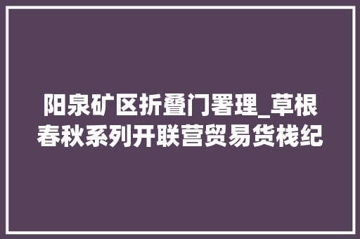 阳泉矿区折叠门署理_草根春秋系列开联营贸易货栈纪实五阳泉市购布