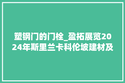 塑钢门的门栓_盈拓展览2024年斯里兰卡科伦坡建材及建筑工程机械展 滑动门