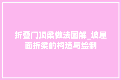 折叠门顶梁做法图解_坡屋面折梁的构造与绘制