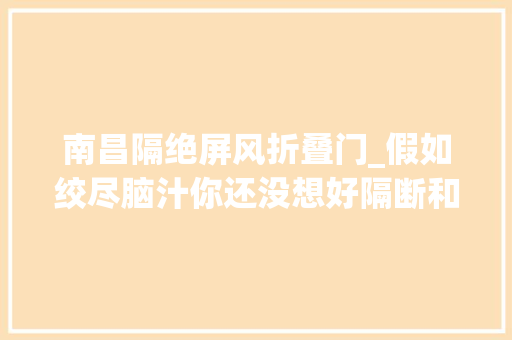 南昌隔绝屏风折叠门_假如绞尽脑汁你还没想好隔断和屏风的玄关设计速度看过来