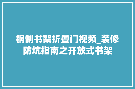 钢制书架折叠门视频_装修防坑指南之开放式书架