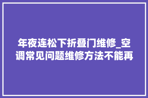 年夜连松下折叠门维修_空调常见问题维修方法不能再全了 折叠门