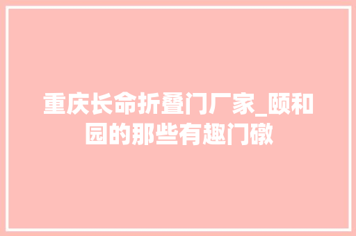 重庆长命折叠门厂家_颐和园的那些有趣门礅