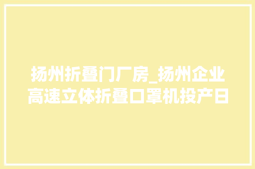扬州折叠门厂房_扬州企业高速立体折叠口罩机投产日产100万只儿童口罩