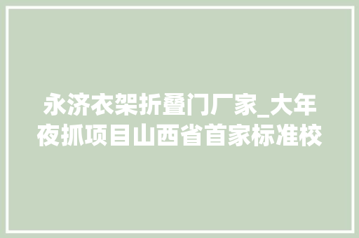 永济衣架折叠门厂家_大年夜抓项目山西省首家标准校服分娩基地在永济市投产运营 复合门