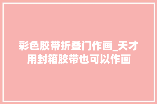 彩色胶带折叠门作画_天才用封箱胶带也可以作画