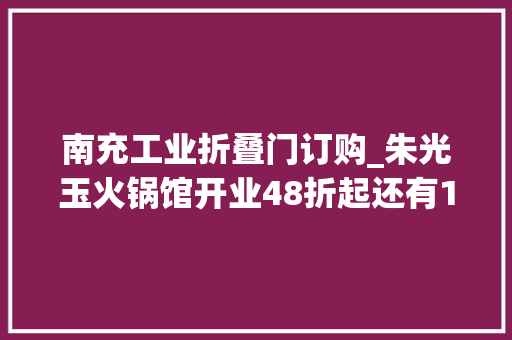 南充工业折叠门订购_朱光玉火锅馆开业48折起还有10000元现金奖和180份霸王餐等你来瓜分赶紧冲