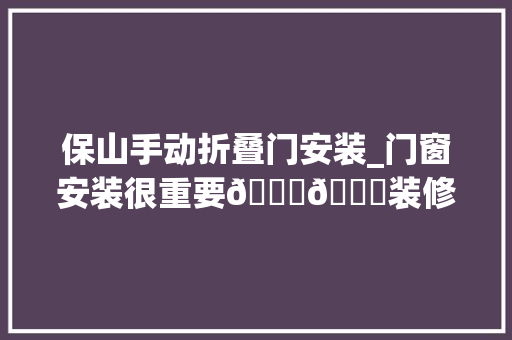 保山手动折叠门安装_门窗安装很重要😃😃装修保山门窗强哥