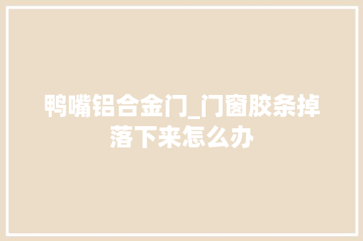 鸭嘴铝合金门_门窗胶条掉落下来怎么办